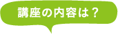 講座の内容は？